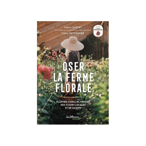 Oser la ferme florale - Planter, cueillir, vendre des fleurs locales et de saison